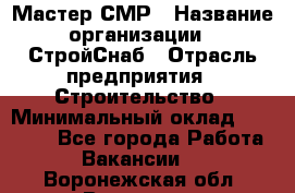 Мастер СМР › Название организации ­ СтройСнаб › Отрасль предприятия ­ Строительство › Минимальный оклад ­ 25 000 - Все города Работа » Вакансии   . Воронежская обл.,Воронеж г.